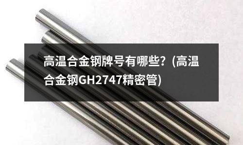 高溫合金鋼牌號有哪些?(高溫合金鋼GH2747精密管)