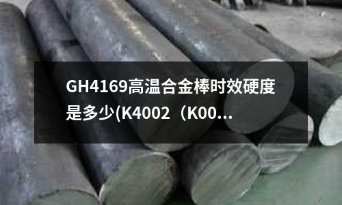 GH4169高溫合金棒時效硬度是多少(K4002（K002）鎳基鑄造高溫合金)