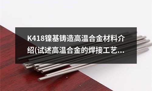 K418鎳基鑄造高溫合金材料介紹(試述高溫合金的焊接工藝要點)