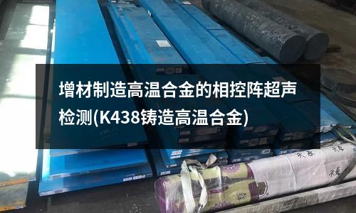 增材制造高溫合金的相控陣超聲檢測(K438鑄造高溫合金)