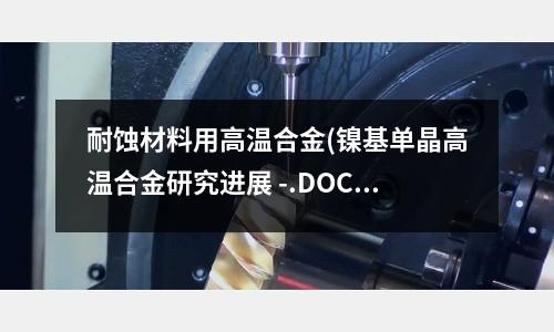 耐蝕材料用高溫合金(鎳基單晶高溫合金研究進展 -.DOC)