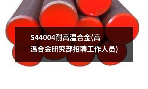 S44004耐高溫合金(高溫合金研究部招聘工作人員)