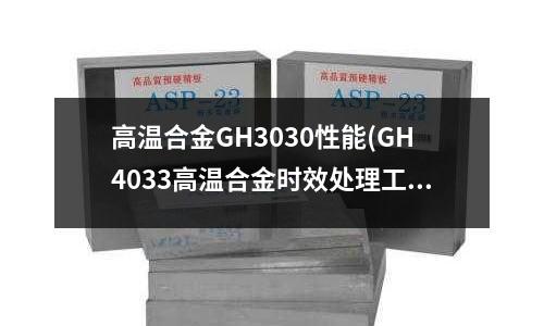 高溫合金GH3030性能(GH4033高溫合金時效處理工藝)