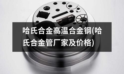 哈氏合金高溫合金鋼(哈氏合金管廠家及價格)