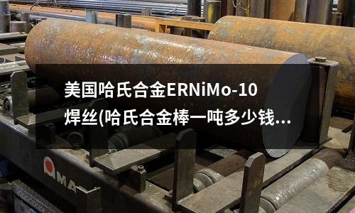 美國哈氏合金ERNiMo-10焊絲(哈氏合金棒一噸多少錢)