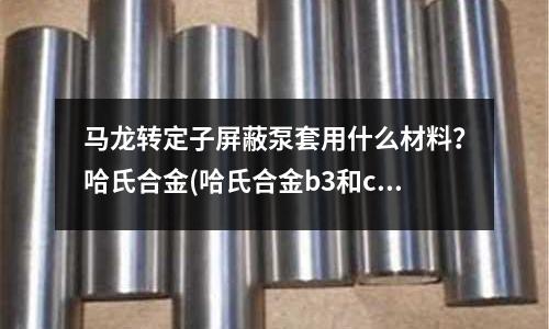 馬龍轉定子屏蔽泵套用什么材料？哈氏合金(哈氏合金b3和c276區別)