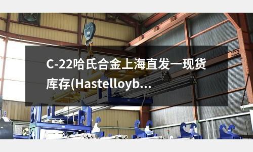 C-22哈氏合金上海直發(fā)一現(xiàn)貨庫存(Hastelloyb2哈氏合金)