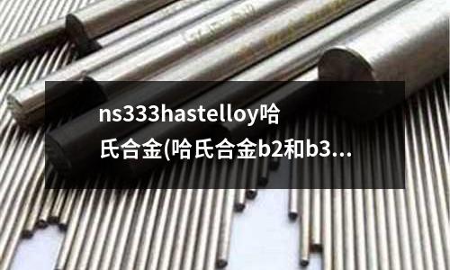 ns333hastelloy哈氏合金(哈氏合金b2和b3的耐腐蝕性對比)
