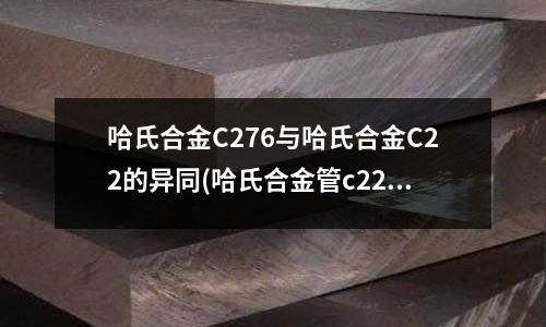 哈氏合金C276與哈氏合金C22的異同(哈氏合金管c22價格)