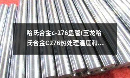 哈氏合金c-276盤管(玉龍哈氏合金C276熱處理溫度和工藝)