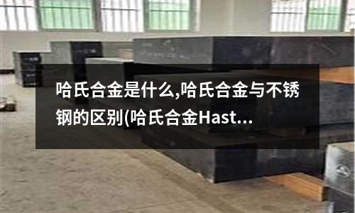 哈氏合金是什么,哈氏合金與不銹鋼的區(qū)別(哈氏合金Hastelloy X)