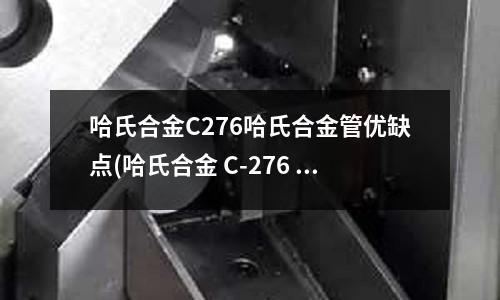 哈氏合金C276哈氏合金管優(yōu)缺點(哈氏合金 C-276 的特點是什么？)