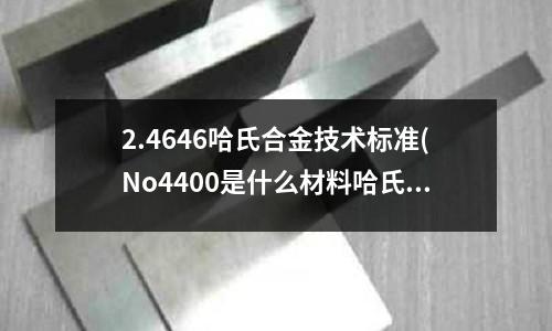 2.4646哈氏合金技術標準(No4400是什么材料哈氏合金板)