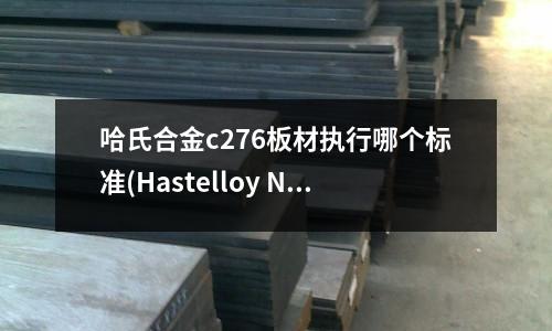 哈氏合金c276板材執(zhí)行哪個標準(Hastelloy N哈氏合金抗拉強度)