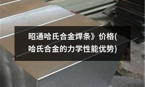 昭通哈氏合金焊條》價格(哈氏合金的力學性能優(yōu)勢)