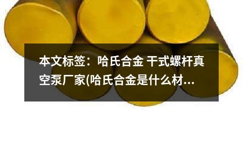 本文標(biāo)簽：哈氏合金 干式螺桿真空泵廠家(哈氏合金是什么材質(zhì) 哈氏合金是啥材質(zhì))