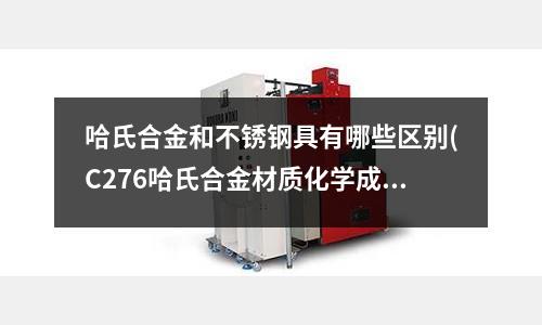 哈氏合金和不銹鋼具有哪些區(qū)別(C276哈氏合金材質(zhì)化學(xué)成分)