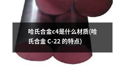 哈氏合金c4是什么材質(zhì)(哈氏合金 C-22 的特點(diǎn))
