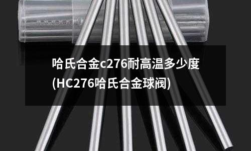 哈氏合金c276耐高溫多少度(HC276哈氏合金球閥)