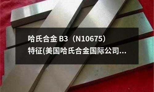 哈氏合金 B3（N10675）特征(美國哈氏合金國際公司產品目錄)
