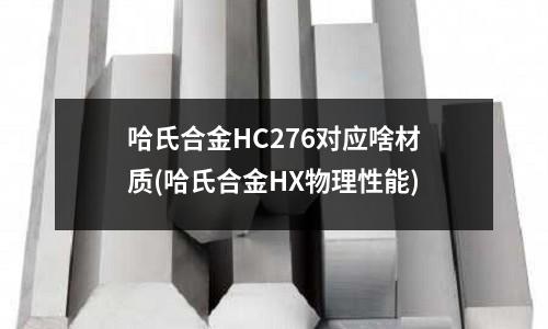 哈氏合金HC276對應啥材質(哈氏合金HX物理性能)