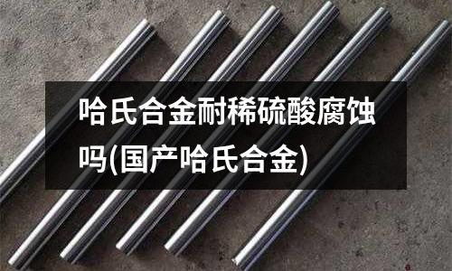 哈氏合金耐稀硫酸腐蝕嗎(國產(chǎn)哈氏合金)