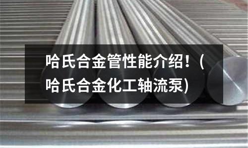 哈氏合金管性能介紹!(哈氏合金化工軸流泵)