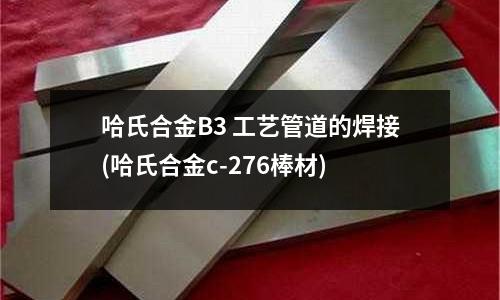 哈氏合金B(yǎng)3 工藝管道的焊接(哈氏合金c-276棒材)