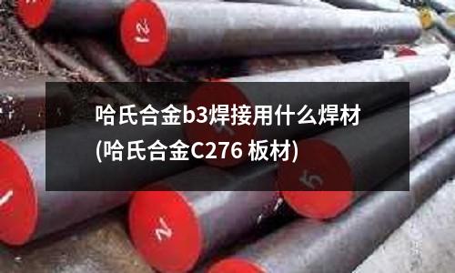 哈氏合金b3焊接用什么焊材(哈氏合金C276 板材)