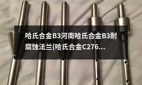 哈氏合金B3河南哈氏合金B3耐腐蝕法蘭(哈氏合金C276焊接用什么焊條與焊絲？)