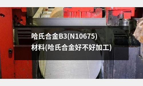 哈氏合金B(yǎng)3(N10675)材料(哈氏合金好不好加工)