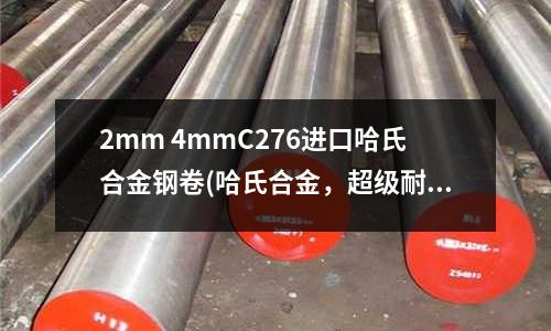 2mm 4mmC276進口哈氏合金鋼卷(哈氏合金，超級耐腐蝕的鋼材)