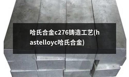 哈氏合金c276鑄造工藝(hastelloyc哈氏合金)