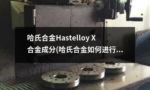 哈氏合金Hastelloy X合金成分(哈氏合金如何進(jìn)行熱處理？)