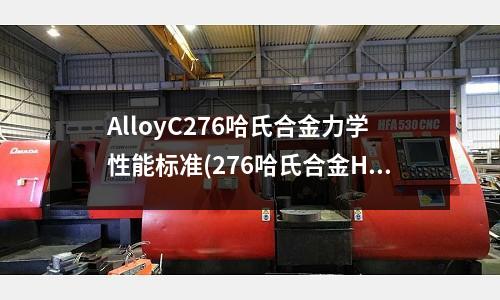 AlloyC276哈氏合金力學(xué)性能標(biāo)準(zhǔn)(276哈氏合金HC-276使用溫度)