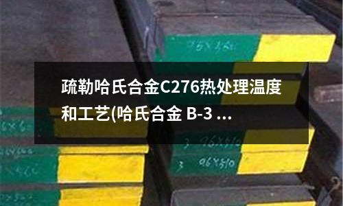 疏勒哈氏合金C276熱處理溫度和工藝(哈氏合金 B-3 的特點)