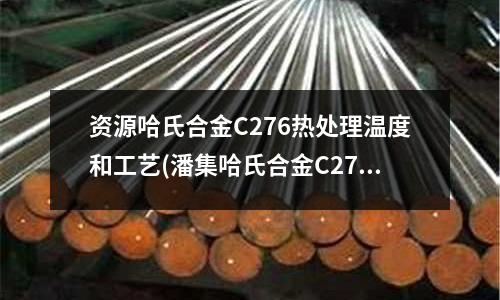 資源哈氏合金C276熱處理溫度和工藝(潘集哈氏合金C276熱處理溫度和工藝)