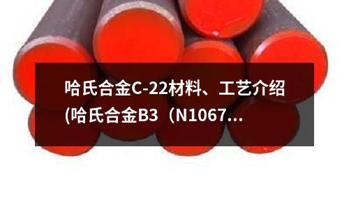 哈氏合金C-22材料、工藝介紹(哈氏合金B3（N10675）成分性能)