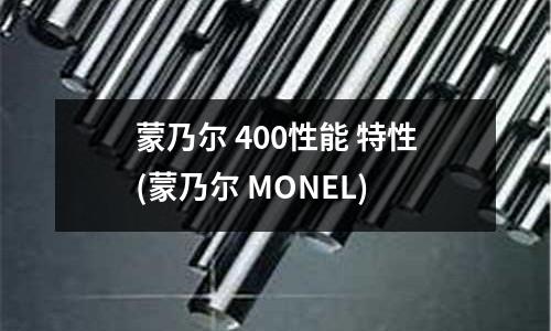 蒙乃爾 400性能 特性(蒙乃爾 MONEL)