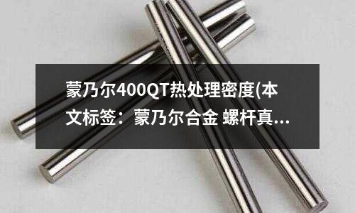 蒙乃爾400QT熱處理密度(本文標簽：蒙乃爾合金 螺桿真空泵廠家)