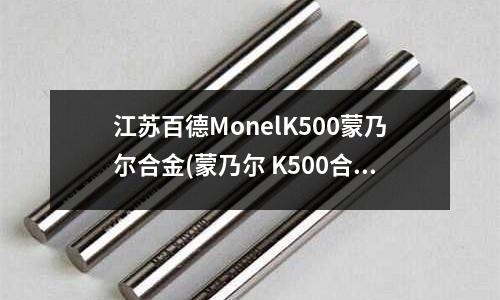 江蘇百德MonelK500蒙乃爾合金(蒙乃爾 K500合金有無(wú)磁性)