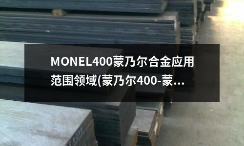 MONEL400蒙乃爾合金應(yīng)用范圍領(lǐng)域(蒙乃爾400-蒙乃爾-聚亞特鋼)