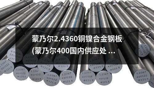 蒙乃爾2.4360銅鎳合金鋼板(蒙乃爾400國內供應處 蒙乃爾400)