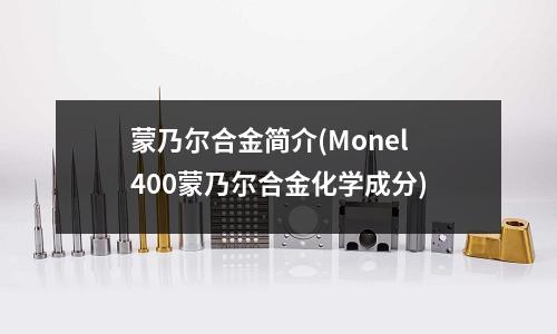 蒙乃爾合金簡(jiǎn)介(Monel400蒙乃爾合金化學(xué)成分)