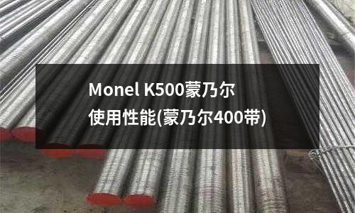 Monel K500蒙乃爾使用性能(蒙乃爾400帶)