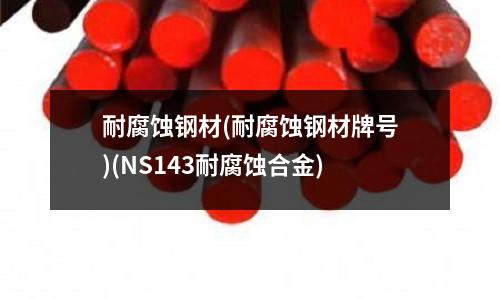 耐腐蝕鋼材(耐腐蝕鋼材牌號)(NS143耐腐蝕合金)