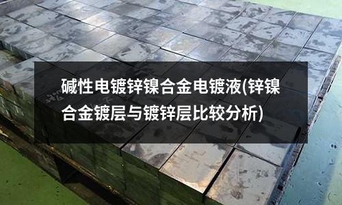 堿性電鍍鋅鎳合金電鍍液(鋅鎳合金鍍層與鍍鋅層比較分析)