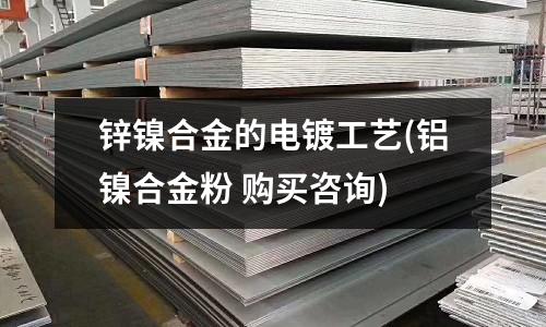 鋅鎳合金的電鍍工藝(鋁鎳合金粉 購買咨詢)