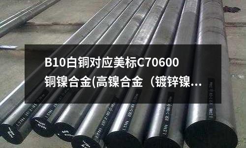B10白銅對(duì)應(yīng)美標(biāo)C70600銅鎳合金(高鎳合金（鍍鋅鎳合金顏色效果）)