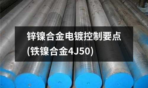 鋅鎳合金電鍍控制要點(diǎn)(鐵鎳合金4J50)